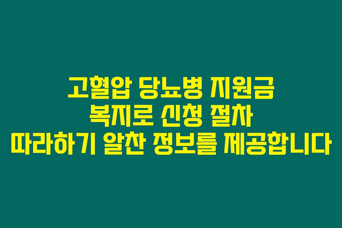 고혈압 당뇨병 지원금 복지로 신청 절차 따라하기 알찬 정보를 제공합니다