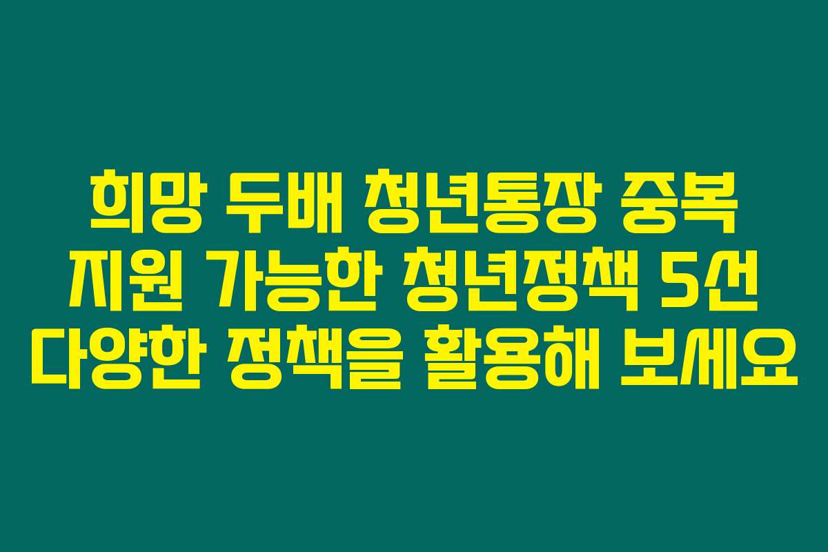 희망 두배 청년통장 중복 지원 가능한 청년정책 5선 다양한 정책을 활용해 보세요