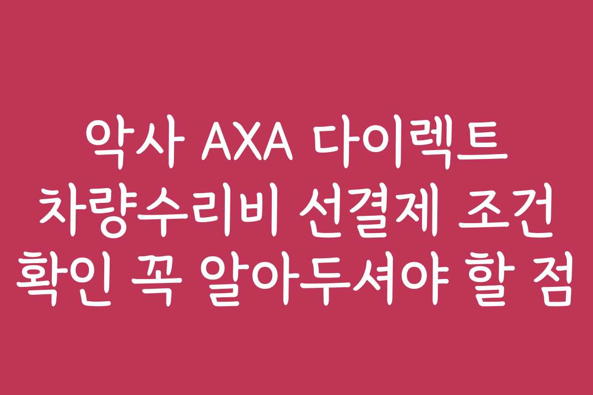 악사 AXA 다이렉트 차량수리비 선결제 조건 확인 꼭 알아두셔야 할 점
