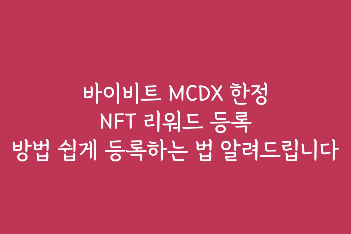 바이비트 MCDX 한정 NFT 리워드 등록 방법 쉽게 등록하는 법 알려드립니다