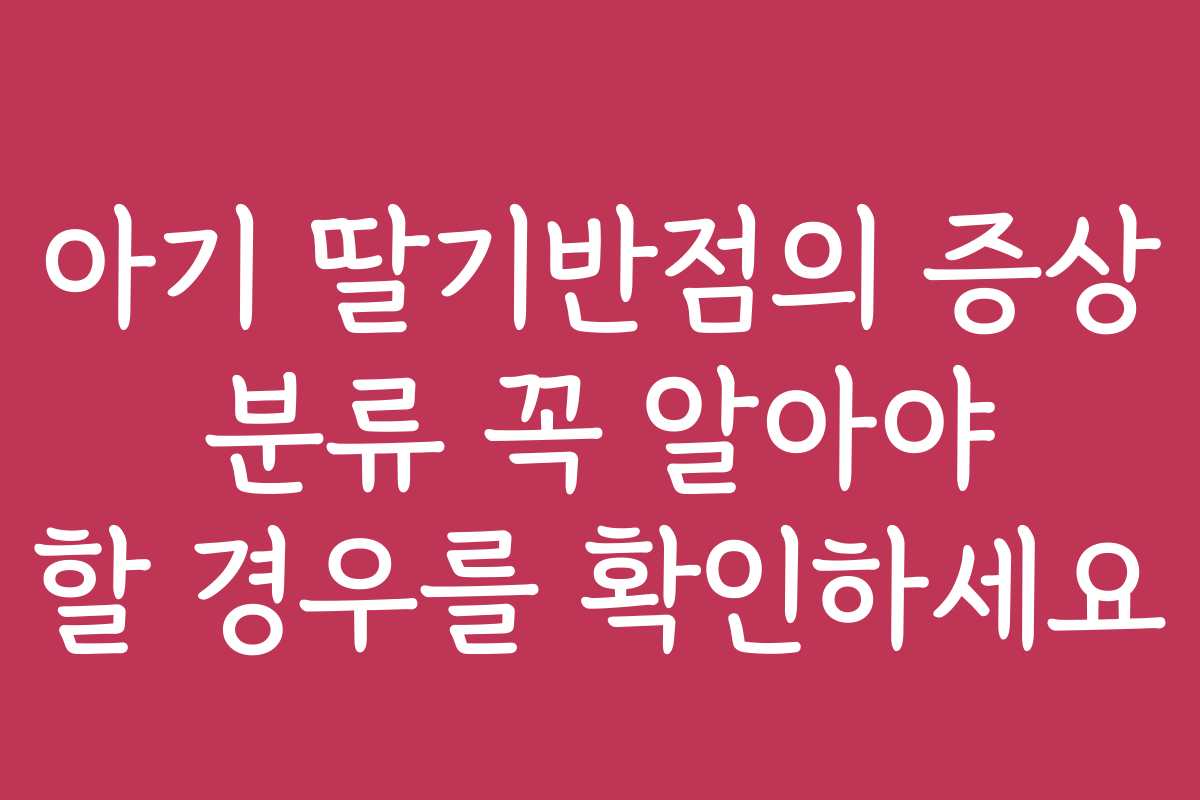 아기 딸기반점의 증상 분류 꼭 알아야 할 경우를 확인하세요