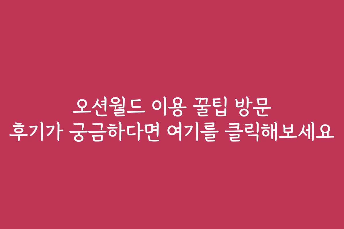 오션월드 이용 꿀팁 방문 후기가 궁금하다면 여기를 클릭해보세요