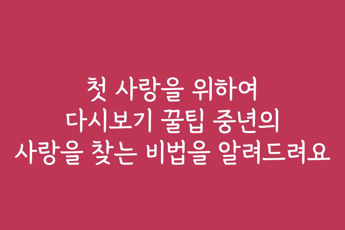 첫 사랑을 위하여 다시보기 꿀팁 중년의 사랑을 찾는 비법을 알려드려요
