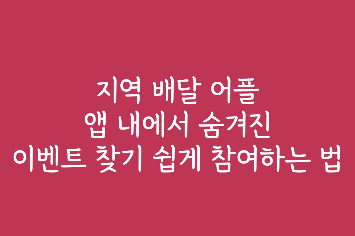지역 배달 어플 앱 내에서 숨겨진 이벤트 찾기 쉽게 참여하는 법