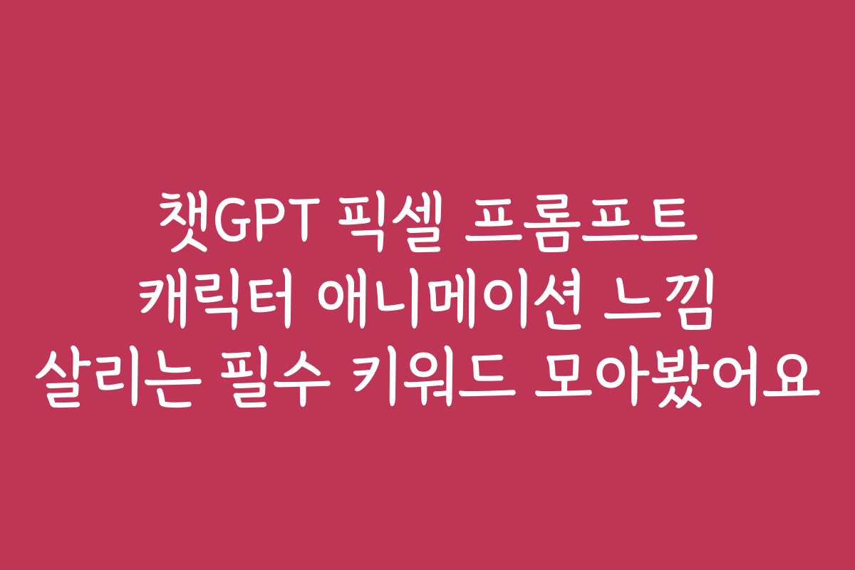 챗GPT 픽셀 프롬프트 캐릭터 애니메이션 느낌 살리는 필수 키워드 모아봤어요