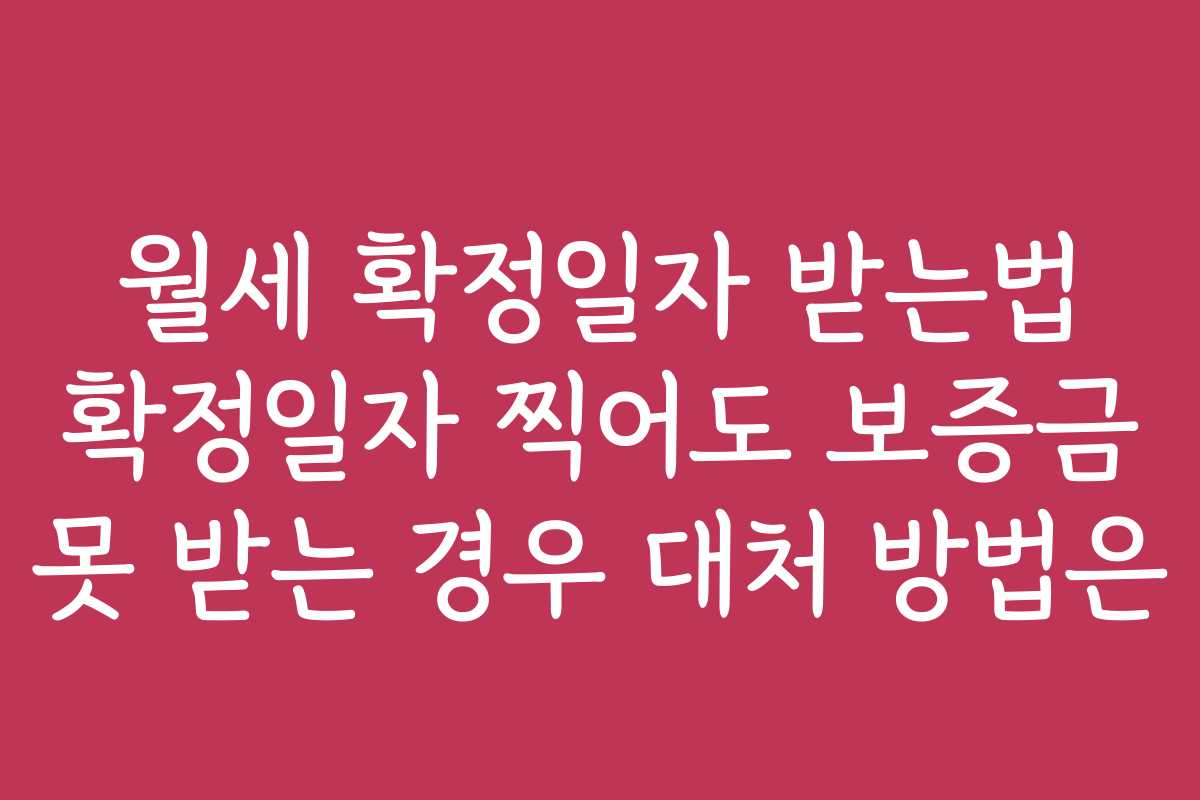 월세 확정일자 받는법 확정일자 찍어도 보증금 못 받는 경우 대처 방법은