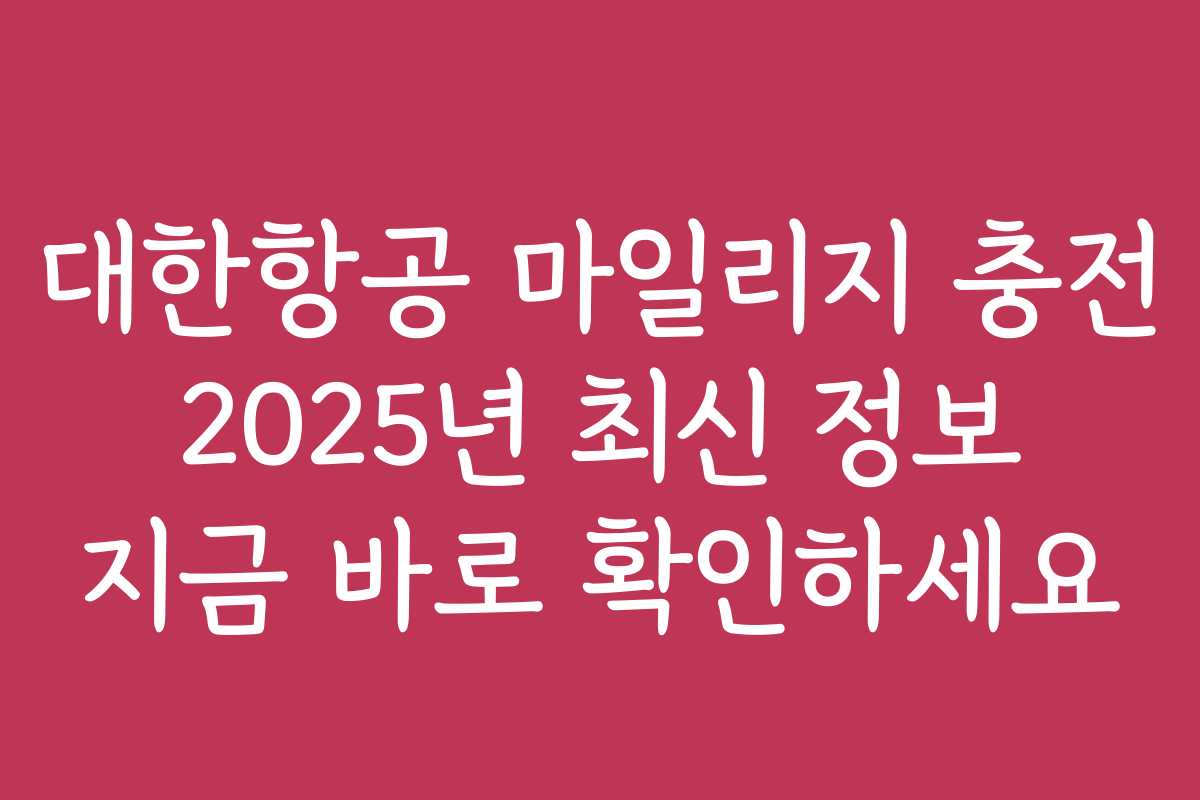 대한항공 마일리지 충전 2025년 최신 정보 지금 바로 확인하세요