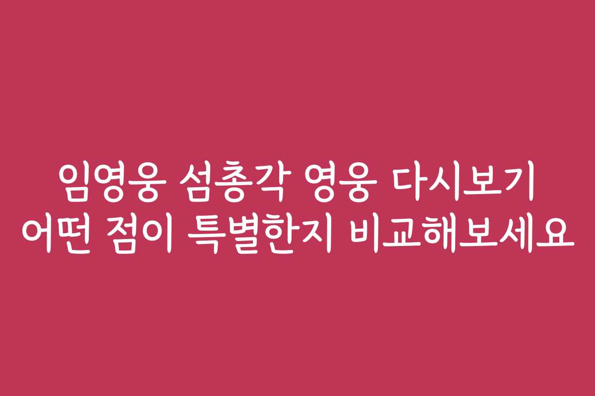 임영웅 섬총각 영웅 다시보기 어떤 점이 특별한지 비교해보세요