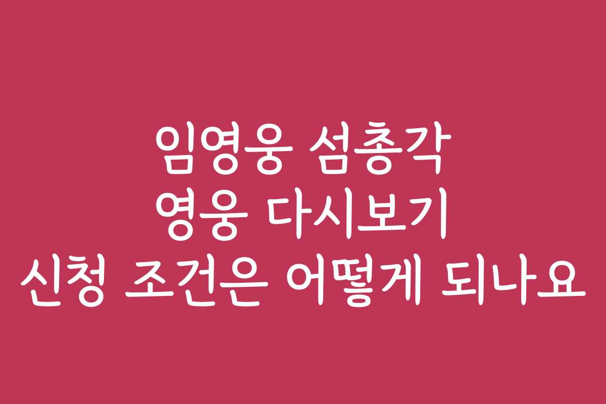 임영웅 섬총각 영웅 다시보기 신청 조건은 어떻게 되나요