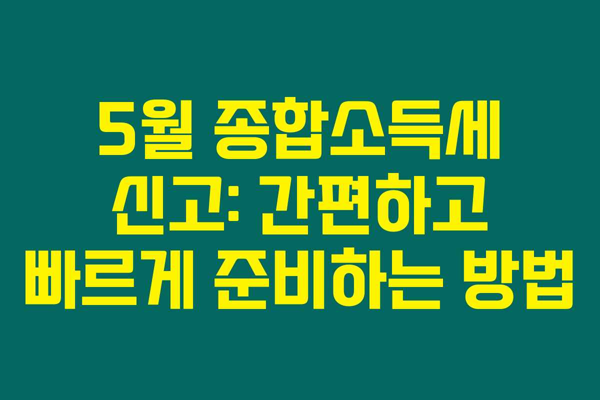 5월 종합소득세 신고: 간편하고 빠르게 준비하는 방법