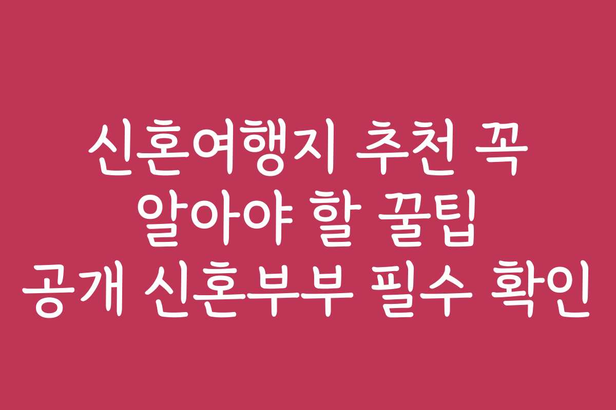 신혼여행지 추천 꼭 알아야 할 꿀팁 공개 신혼부부 필수 확인