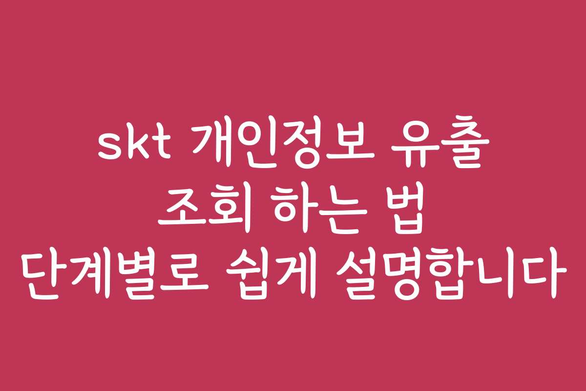 skt 개인정보 유출 조회 하는 법 단계별로 쉽게 설명합니다