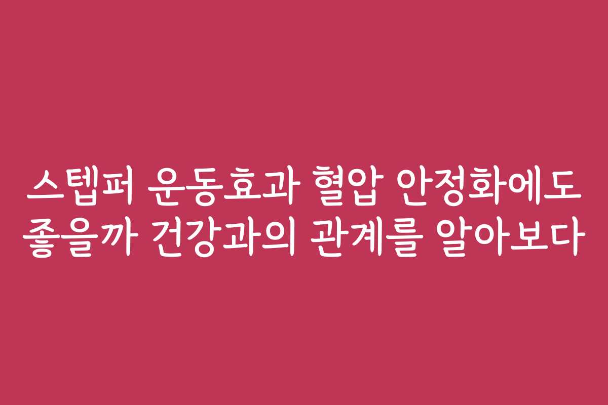 스텝퍼 운동효과 혈압 안정화에도 좋을까 건강과의 관계를 알아보다