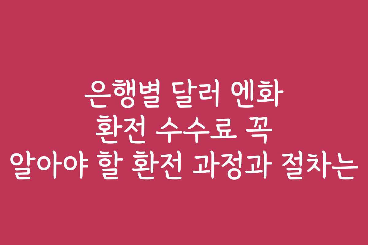 은행별 달러 엔화 환전 수수료 꼭 알아야 할 환전 과정과 절차는