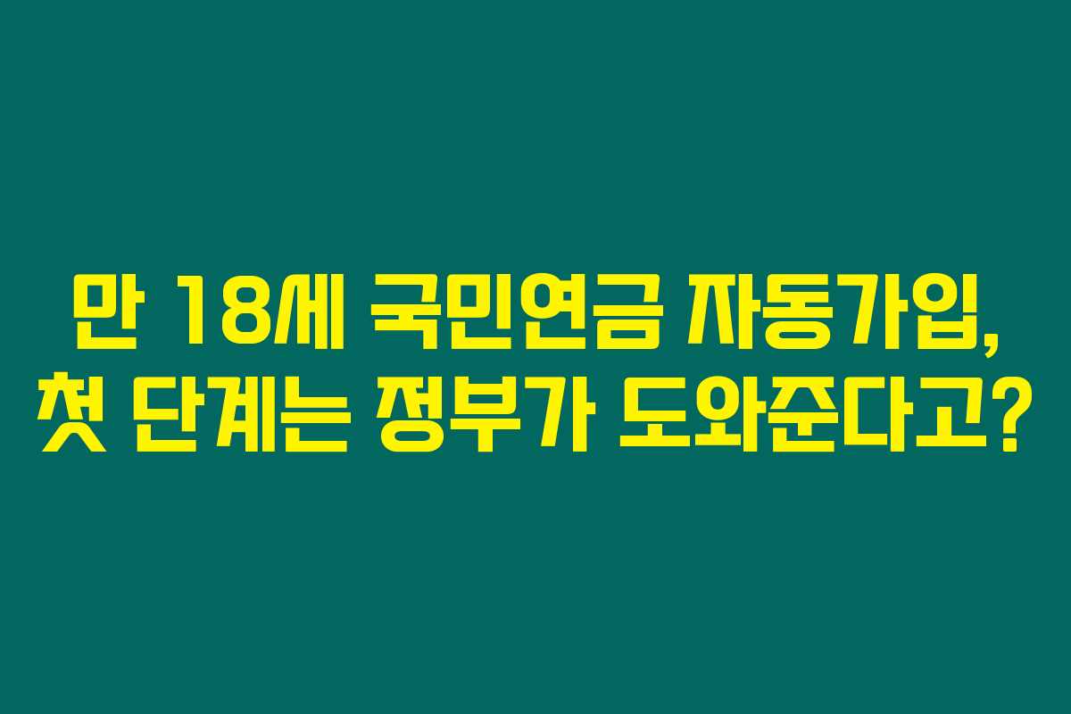 만 18세 국민연금 자동가입, 첫 단계는 정부가 도와준다고?