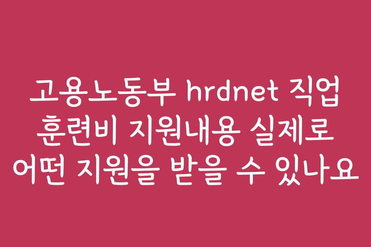 고용노동부 hrdnet 직업 훈련비 지원내용 실제로 어떤 지원을 받을 수 있나요