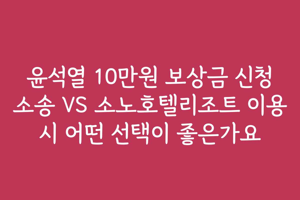 윤석열 10만원 보상금 신청 소송 VS 소노호텔리조트 이용 시 어떤 선택이 좋은가요
