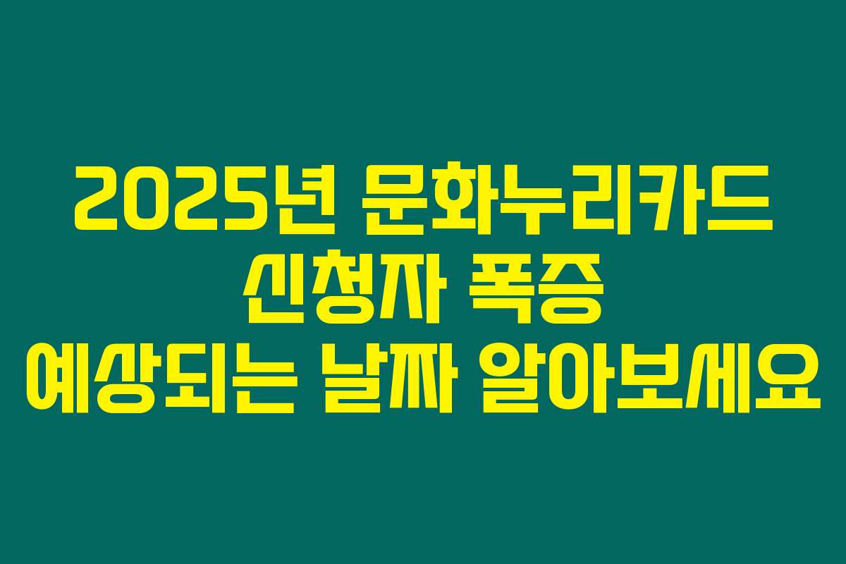 2025년 문화누리카드 신청자 폭증 예상되는 날짜 알아보세요