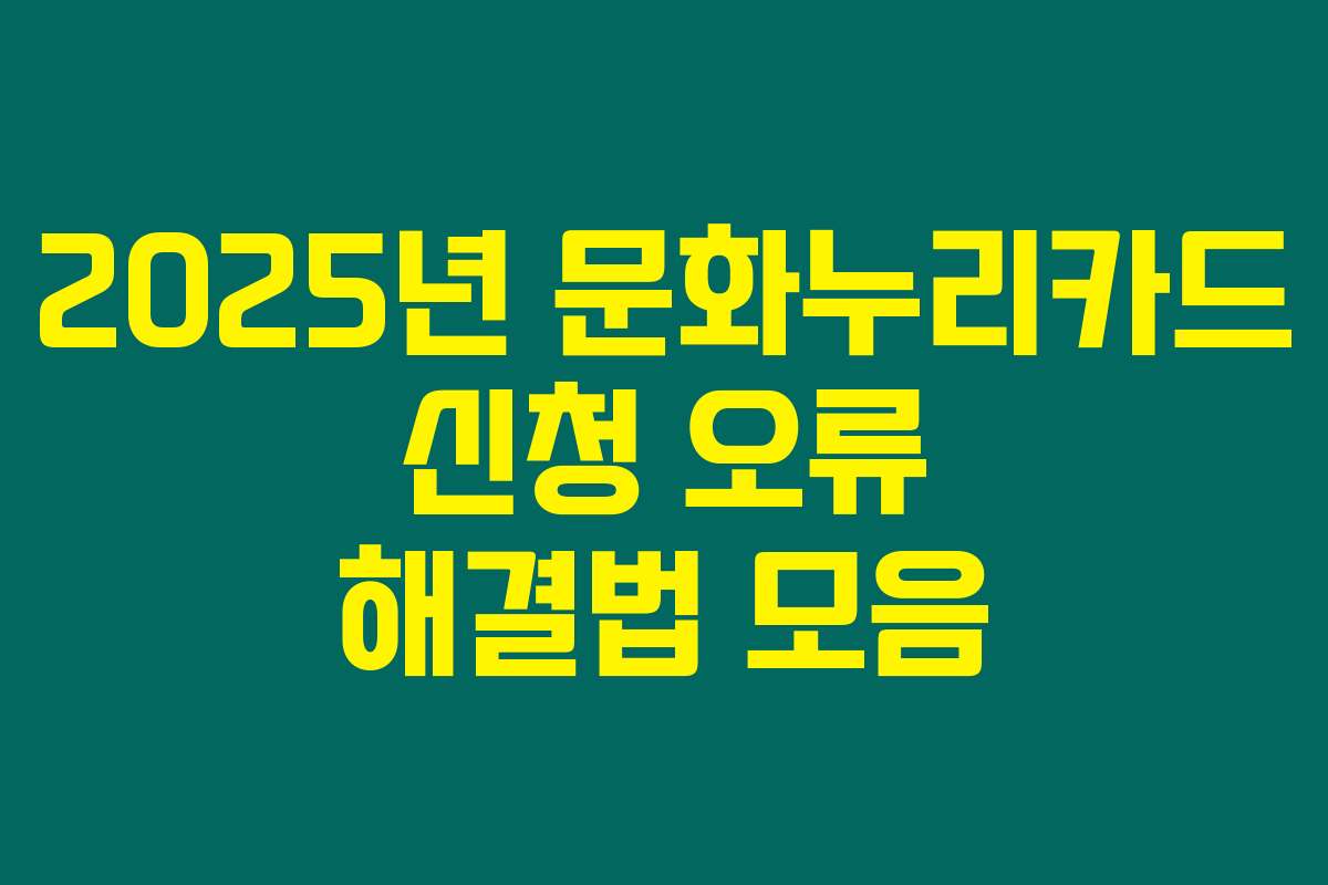 2025년 문화누리카드 신청 오류 해결법 모음
