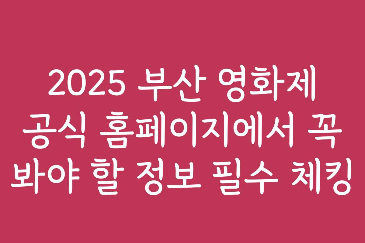 2025 부산 영화제 공식 홈페이지에서 꼭 봐야 할 정보 필수 체킹