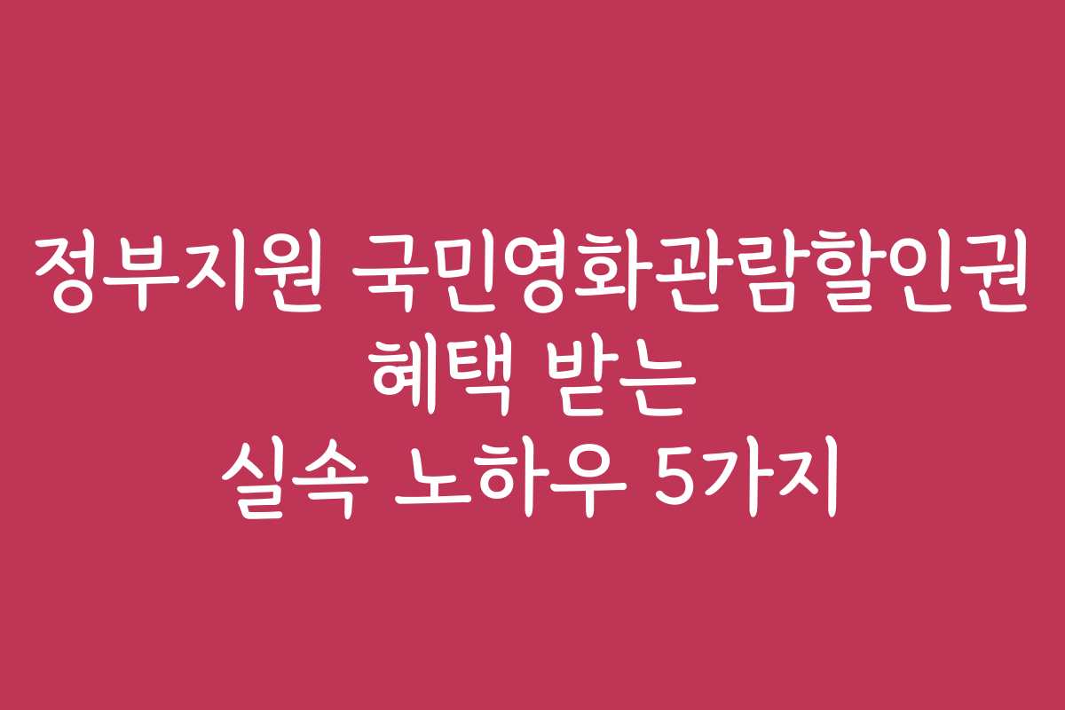정부지원 국민영화관람할인권 혜택 받는 실속 노하우 5가지