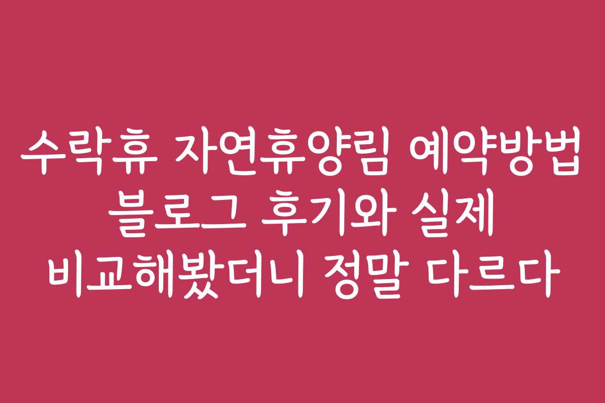 수락휴 자연휴양림 예약방법 블로그 후기와 실제 비교해봤더니 정말 다르다