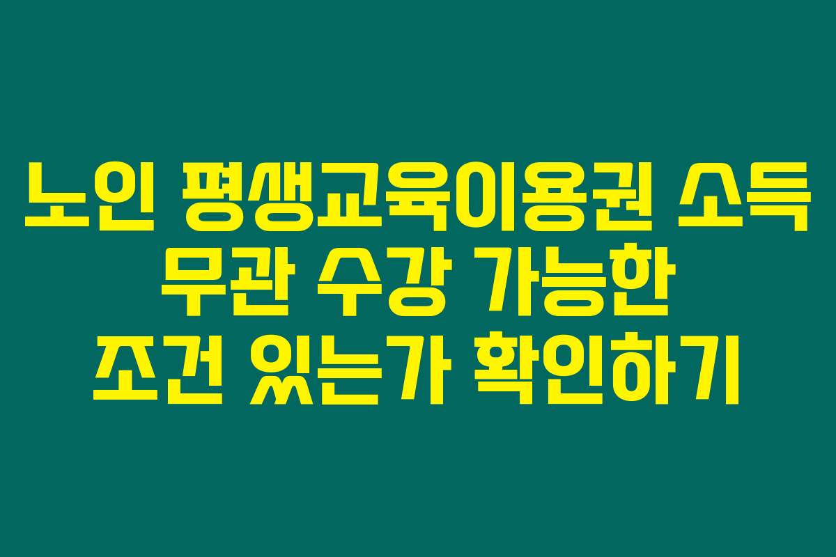 노인 평생교육이용권 소득 무관 수강 가능한 조건 있는가 확인하기