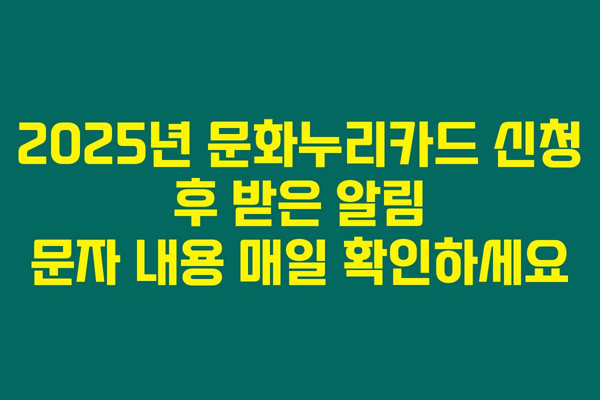 2025년 문화누리카드 신청 후 받은 알림 문자 내용 매일 확인하세요