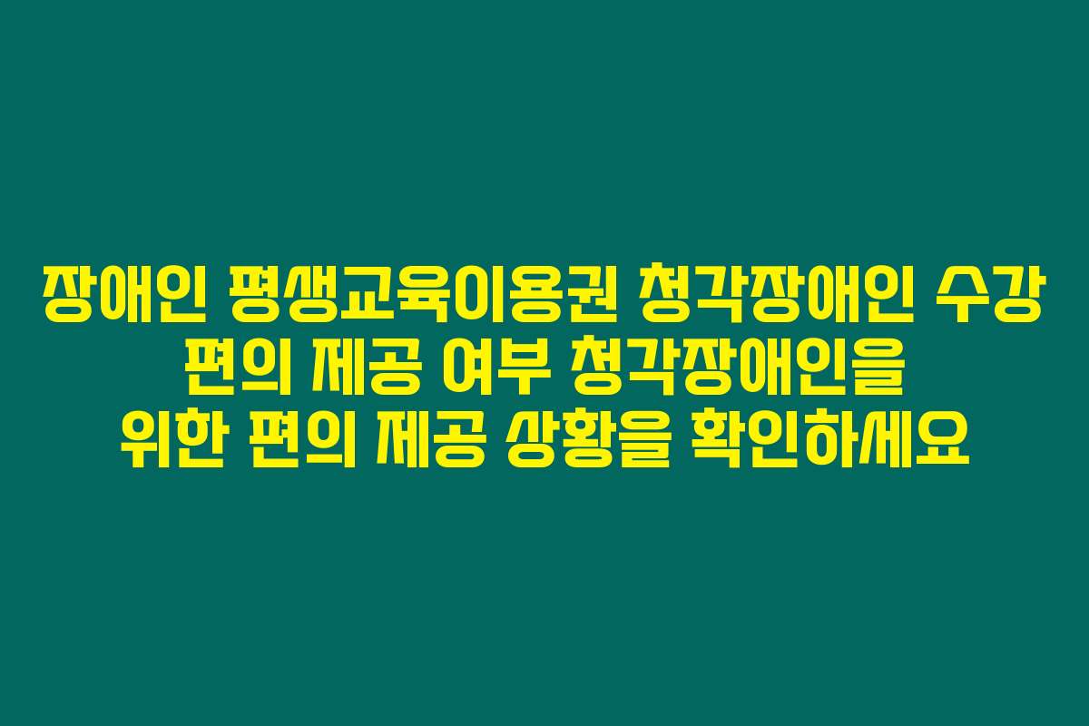 장애인 평생교육이용권 청각장애인 수강 편의 제공 여부 청각장애인을 위한 편의 제공 상황을 확인하세요