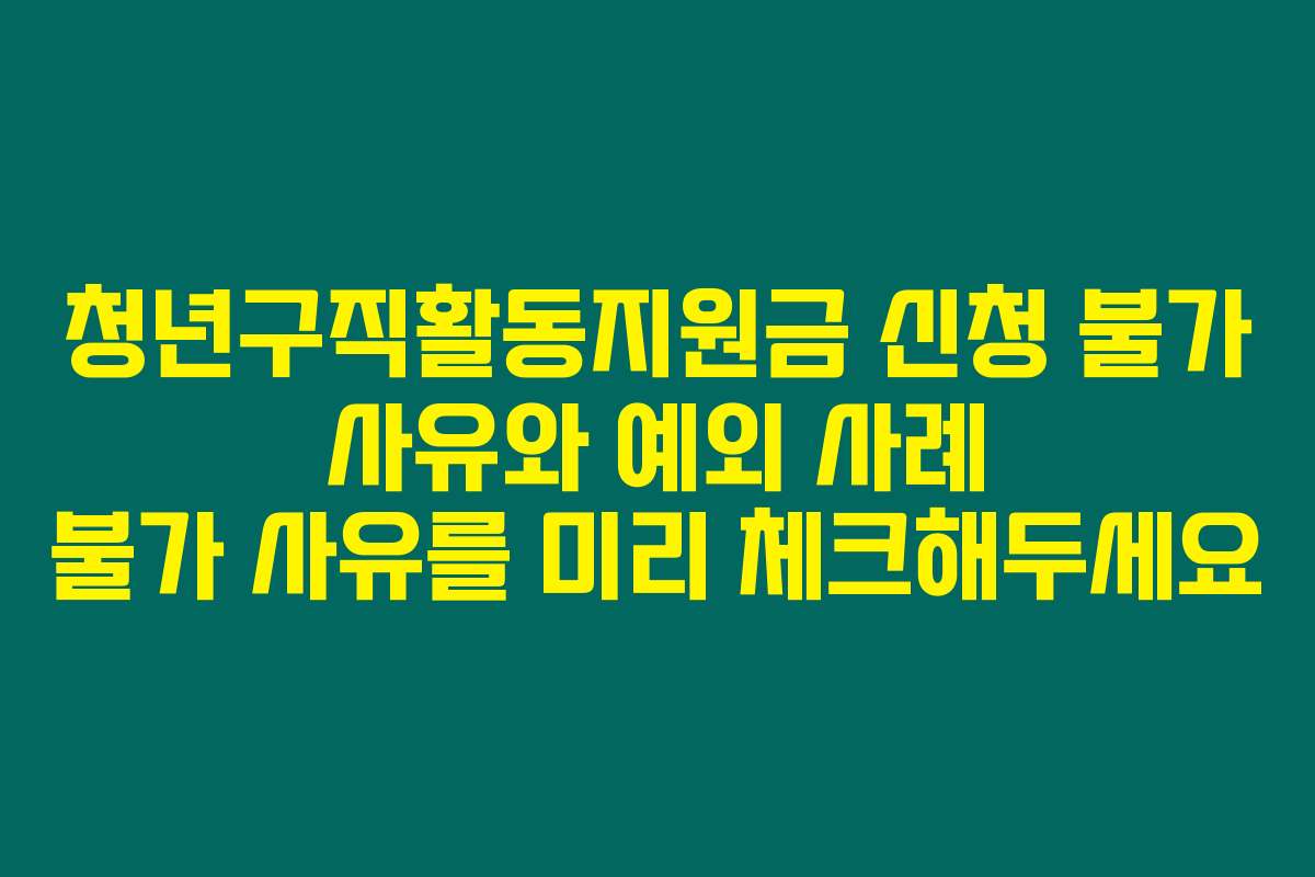 청년구직활동지원금 신청 불가 사유와 예외 사례 불가 사유를 미리 체크해두세요