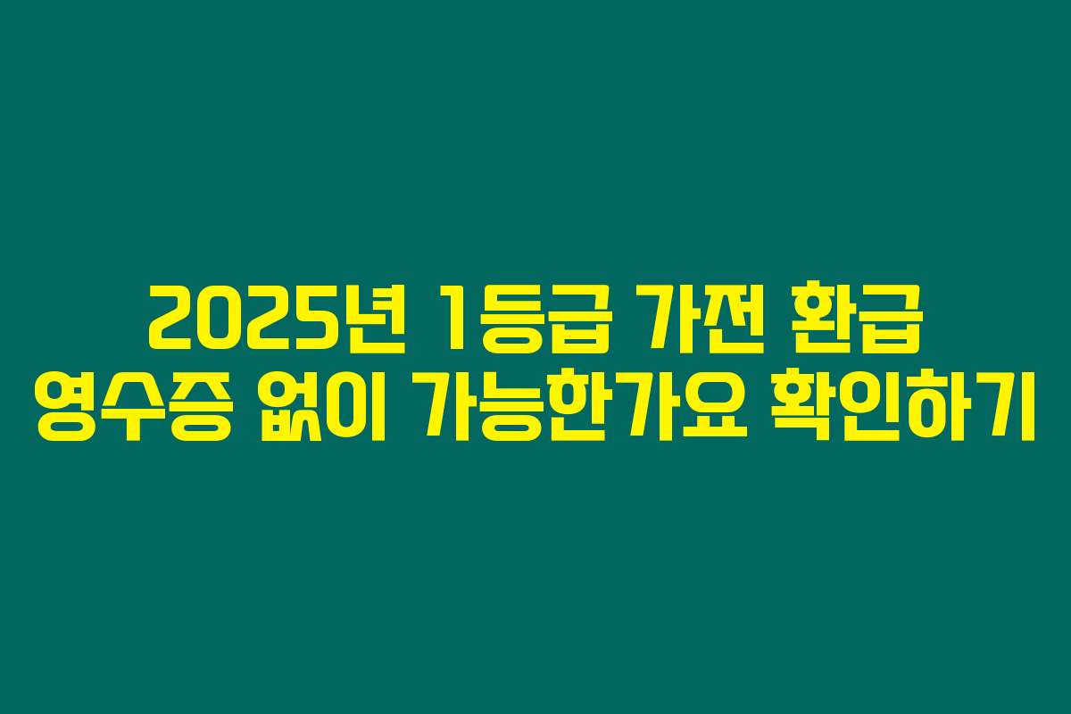2025년 1등급 가전 환급 영수증 없이 가능한가요 확인하기