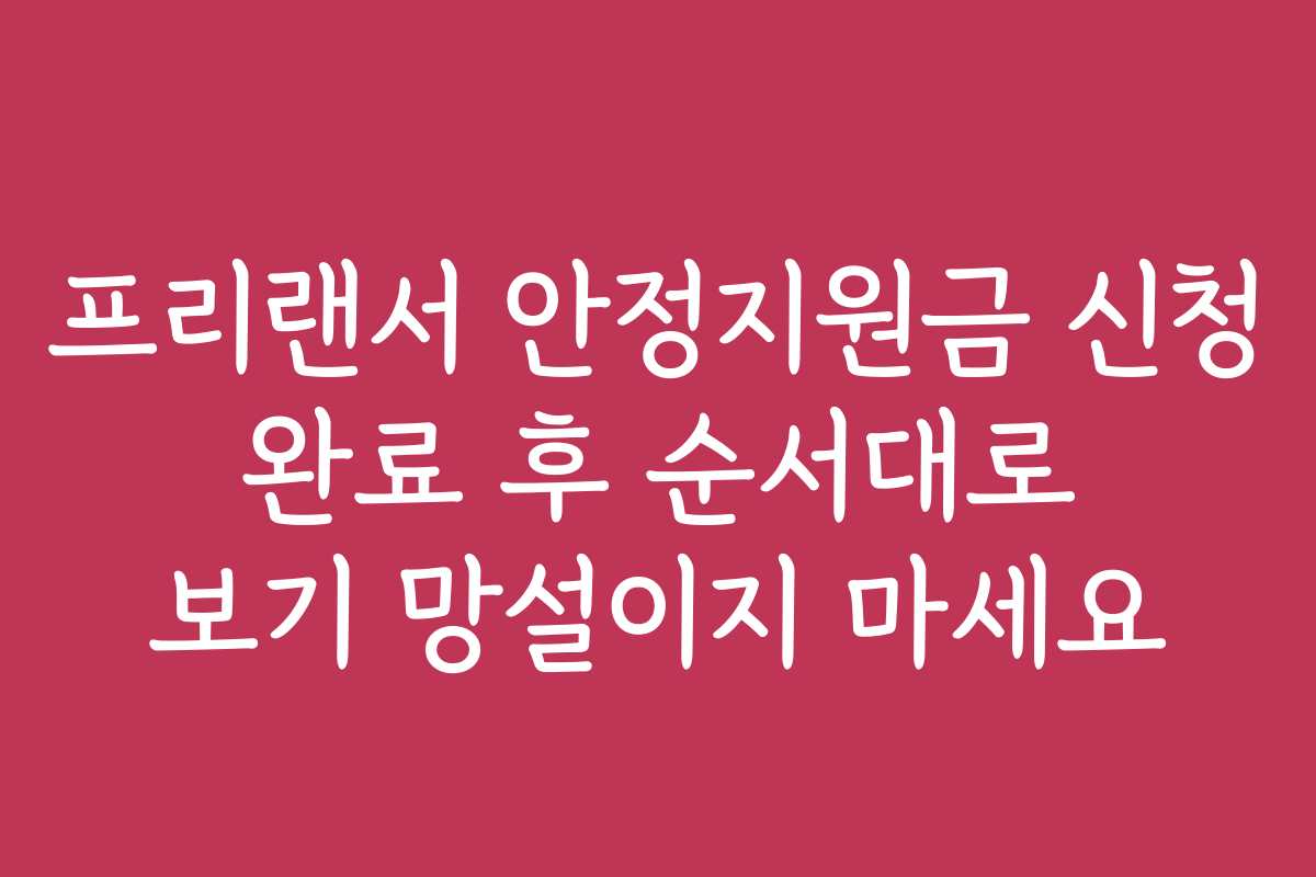 프리랜서 안정지원금 신청 완료 후 순서대로 보기 망설이지 마세요