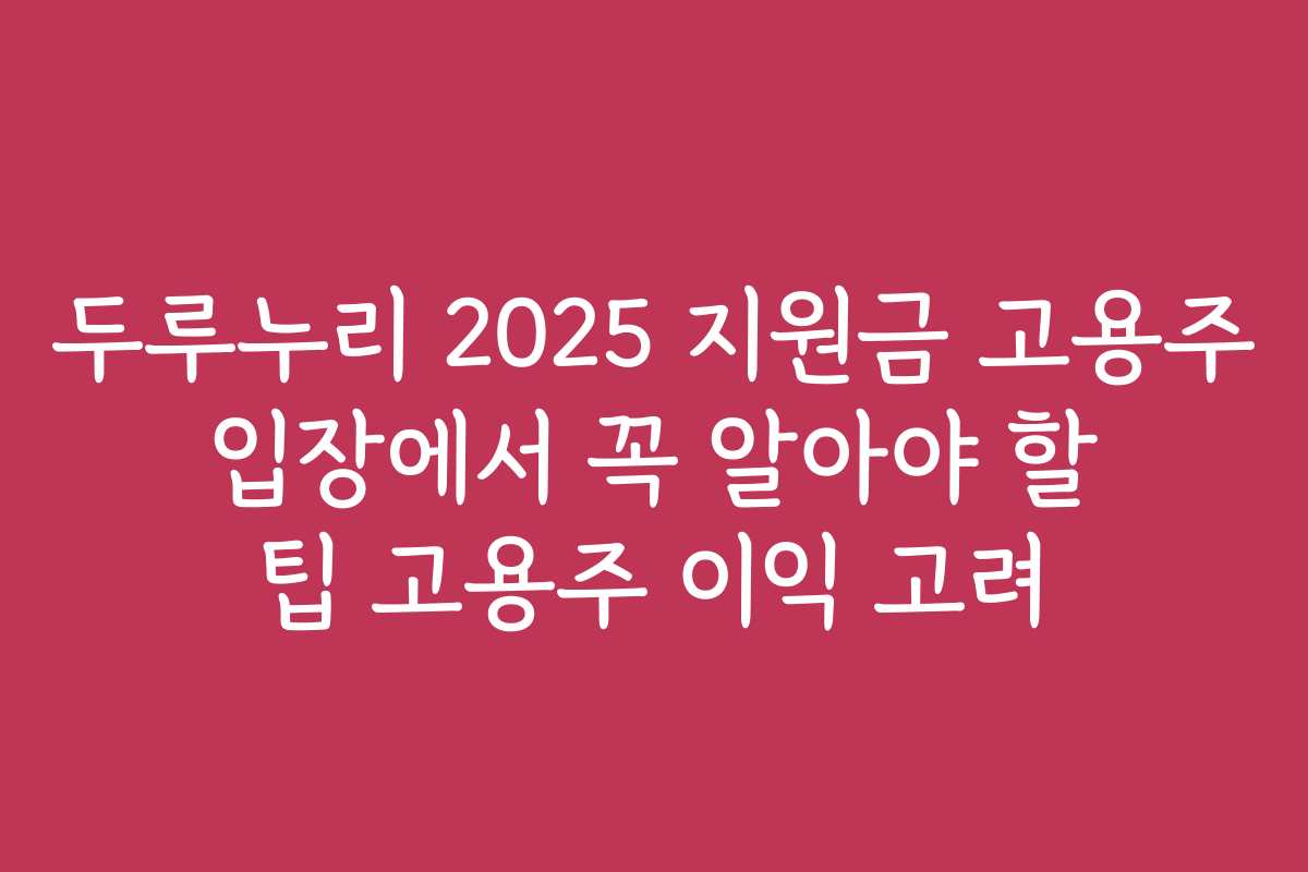 두루누리 2025 지원금 고용주 입장에서 꼭 알아야 할 팁 고용주 이익 고려