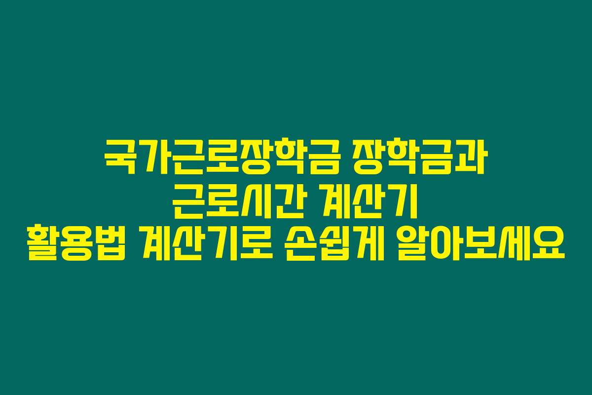 국가근로장학금 장학금과 근로시간 계산기 활용법 계산기로 손쉽게 알아보세요