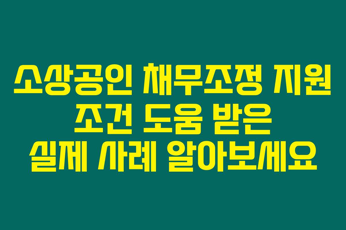 소상공인 채무조정 지원 조건 도움 받은 실제 사례 알아보세요