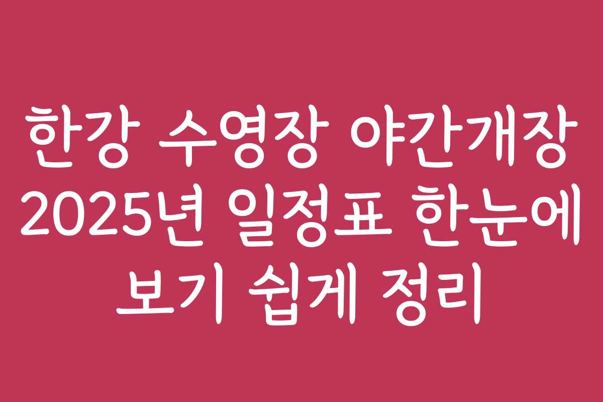 한강 수영장 야간개장 2025년 일정표 한눈에 보기 쉽게 정리