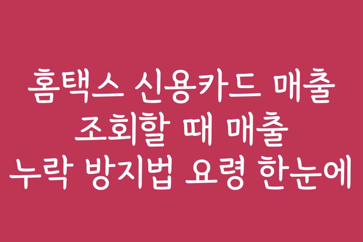 홈택스 신용카드 매출 조회할 때 매출 누락 방지법 요령 한눈에