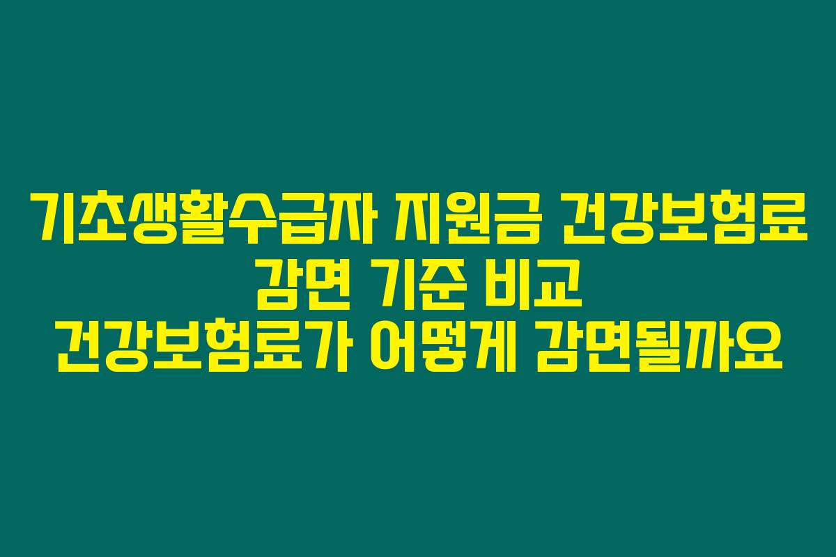 기초생활수급자 지원금 건강보험료 감면 기준 비교 건강보험료가 어떻게 감면될까요