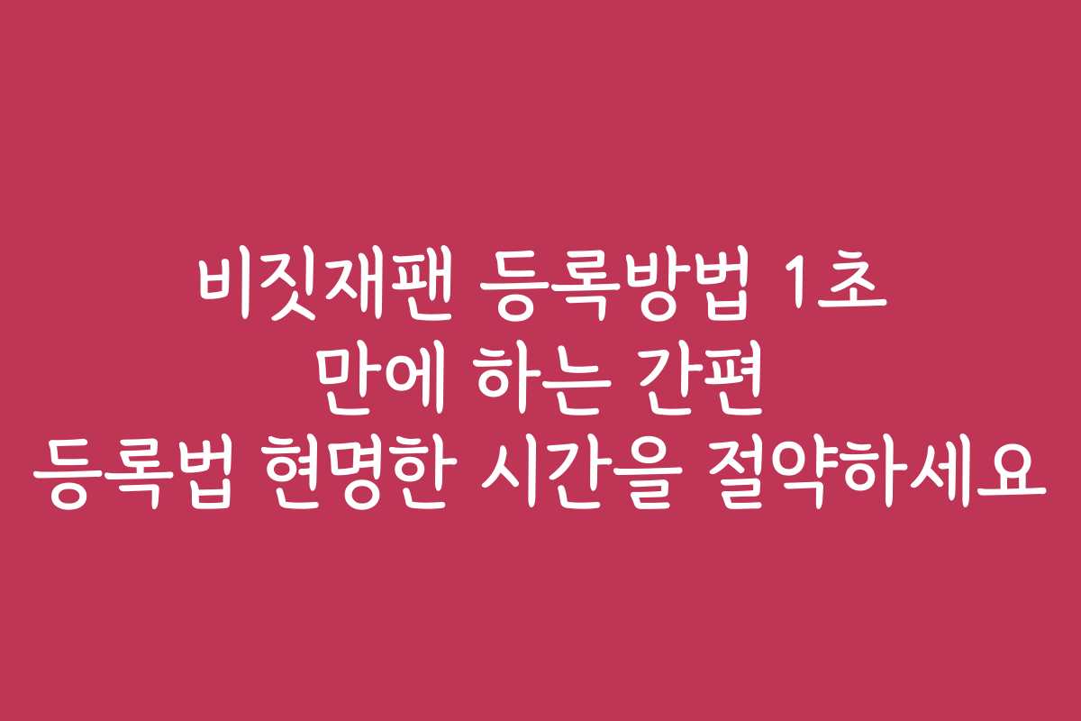 비짓재팬 등록방법 1초 만에 하는 간편 등록법 현명한 시간을 절약하세요