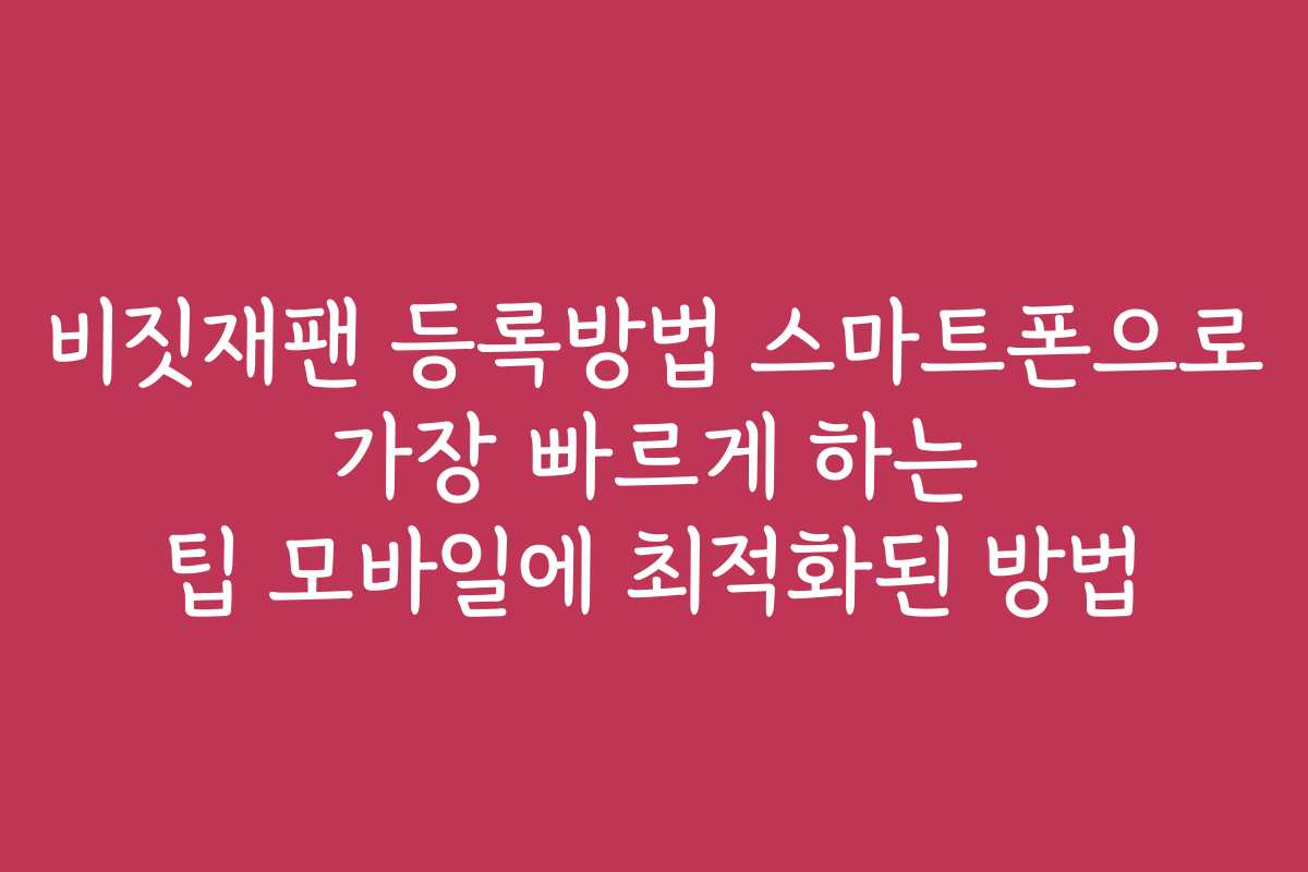 비짓재팬 등록방법 스마트폰으로 가장 빠르게 하는 팁 모바일에 최적화된 방법