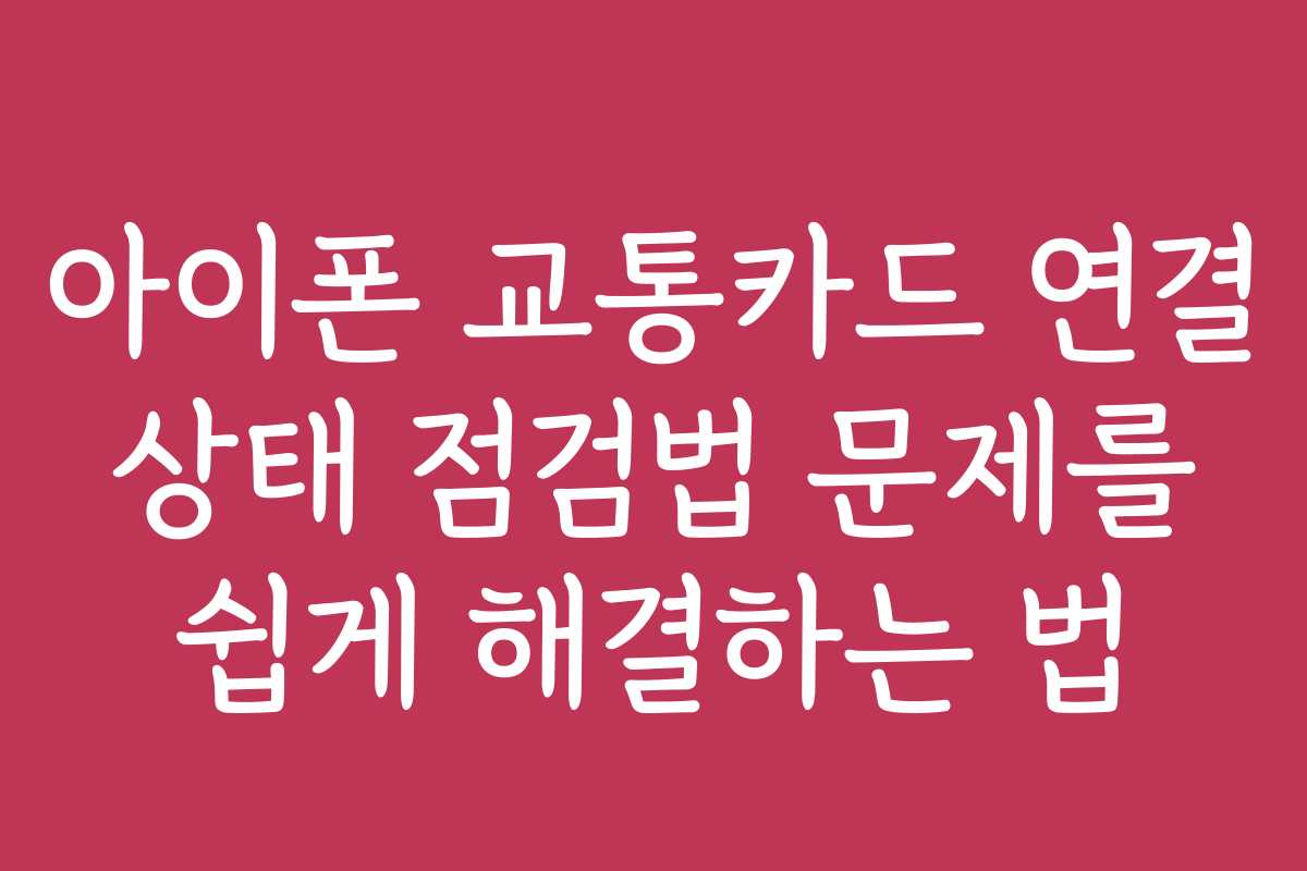 아이폰 교통카드 연결 상태 점검법 문제를 쉽게 해결하는 법