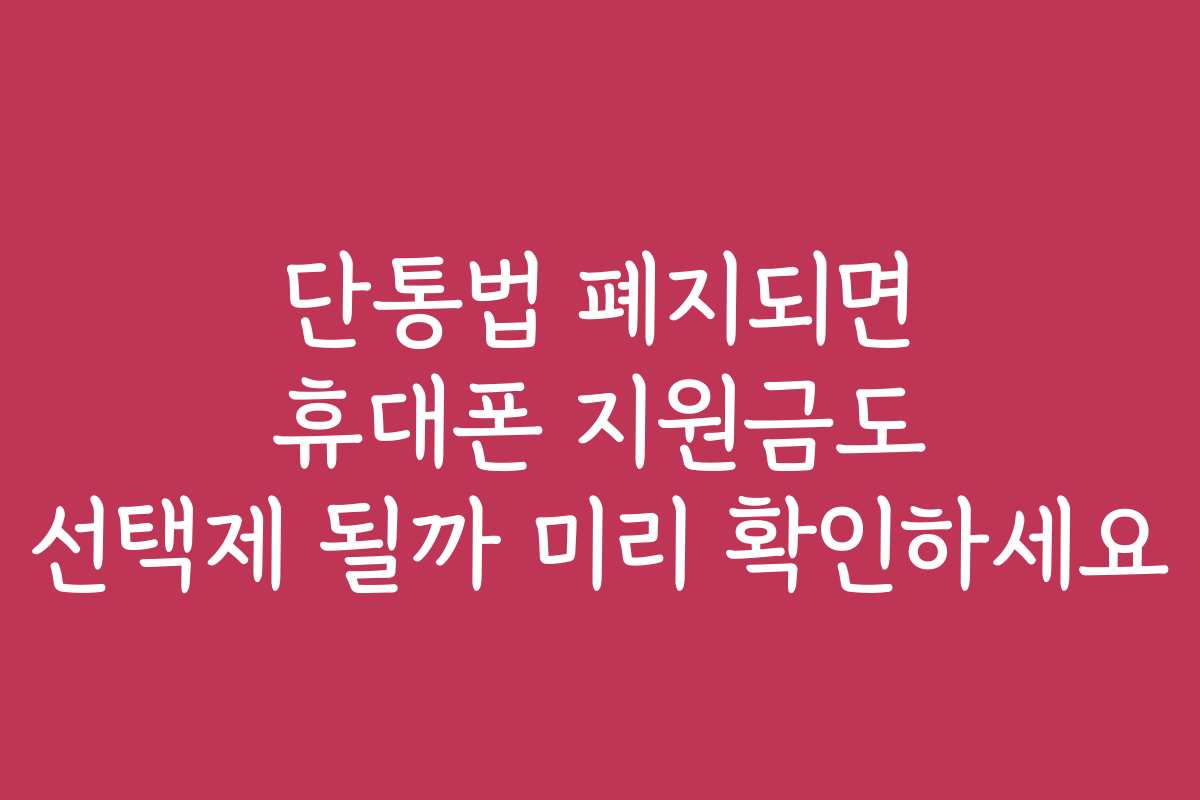 단통법 폐지되면 휴대폰 지원금도 선택제 될까 미리 확인하세요