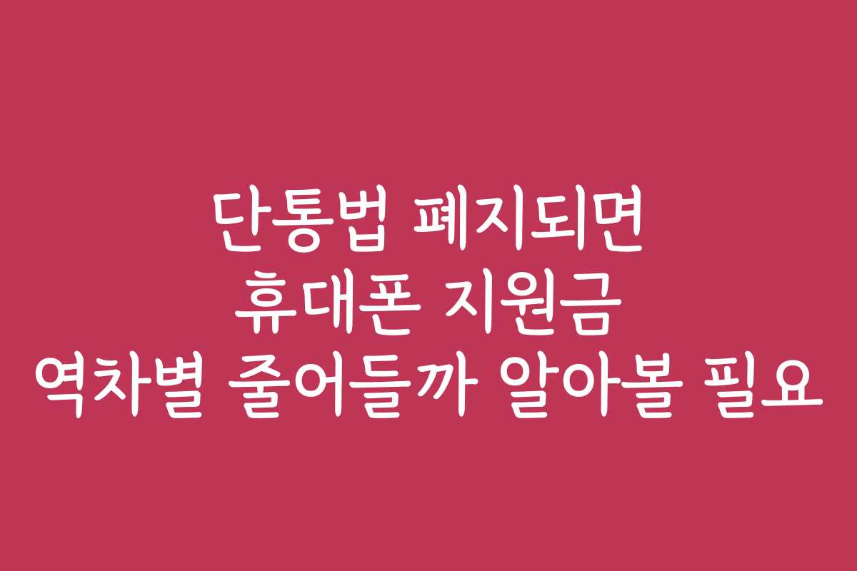 단통법 폐지되면 휴대폰 지원금 역차별 줄어들까 알아볼 필요