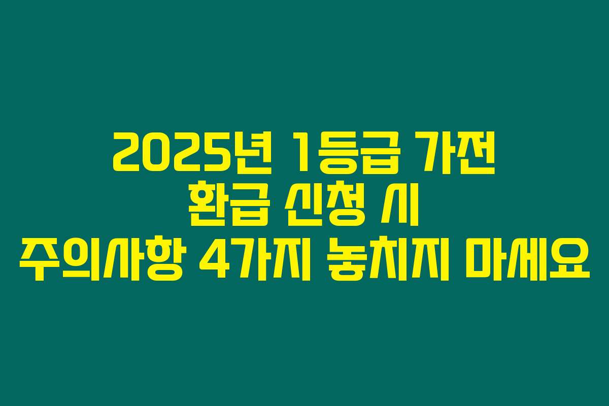 2025년 1등급 가전 환급 신청 시 주의사항 4가지 놓치지 마세요
