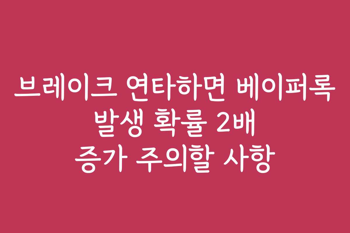 브레이크 연타하면 베이퍼록 발생 확률 2배 증가 주의할 사항