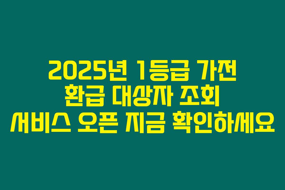 2025년 1등급 가전 환급 대상자 조회 서비스 오픈 지금 확인하세요