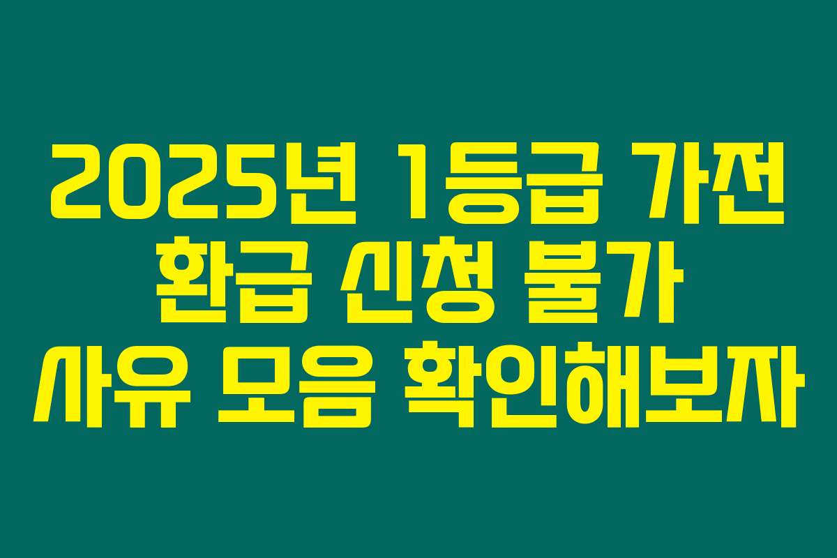 2025년 1등급 가전 환급 신청 불가 사유 모음 확인해보자