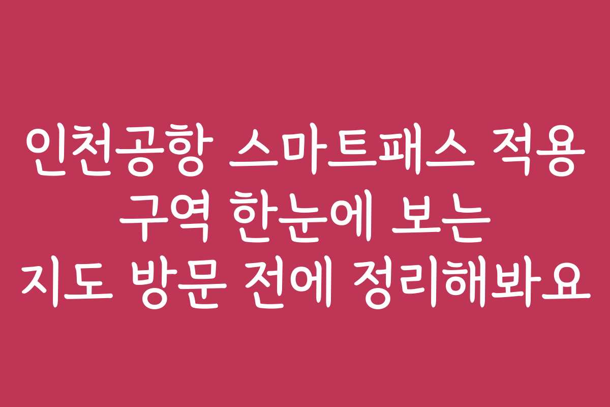 인천공항 스마트패스 적용 구역 한눈에 보는 지도 방문 전에 정리해봐요