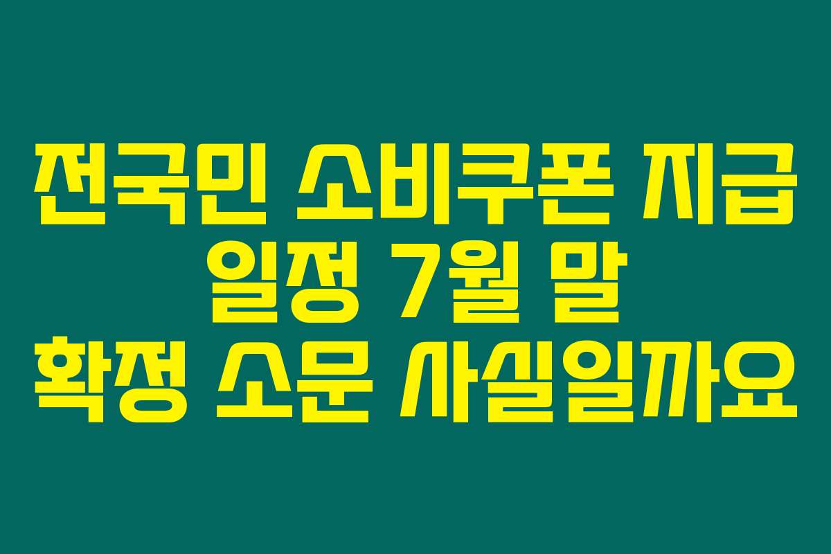 전국민 소비쿠폰 지급 일정 7월 말 확정 소문 사실일까요