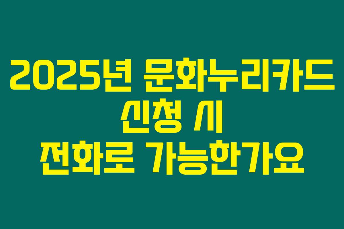 2025년 문화누리카드 신청 시 전화로 가능한가요
